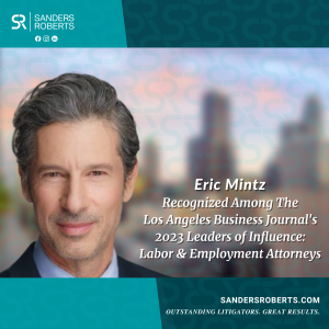 Sanders Roberts LLP Attorney Eric Mintz Recognized Among the Los Angeles Business Journal’s 2023 ‘Leaders Of Influence: Labor & Employment Attorneys