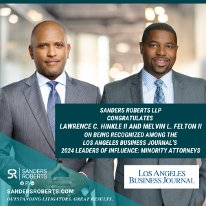 Sanders Roberts, LLP Managing Partner Lawrence C. Hinkle II and Partner Melvin L. Felton II Recognized as 2024 ‘Leaders of Influence: Minority Attorneys’ by the Los Angeles Business Journal